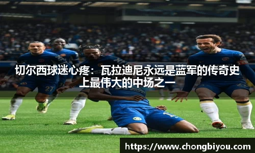 切尔西球迷心疼：瓦拉迪尼永远是蓝军的传奇史上最伟大的中场之一