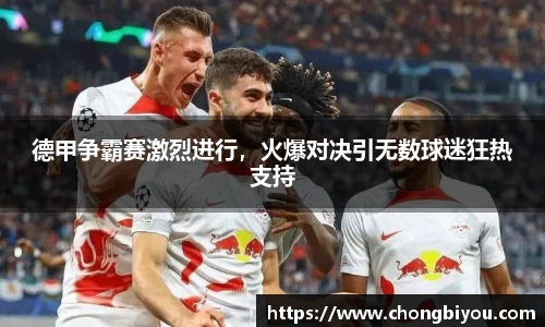 德甲争霸赛激烈进行，火爆对决引无数球迷狂热支持
