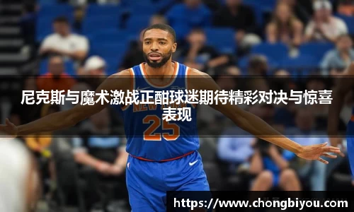 尼克斯与魔术激战正酣球迷期待精彩对决与惊喜表现