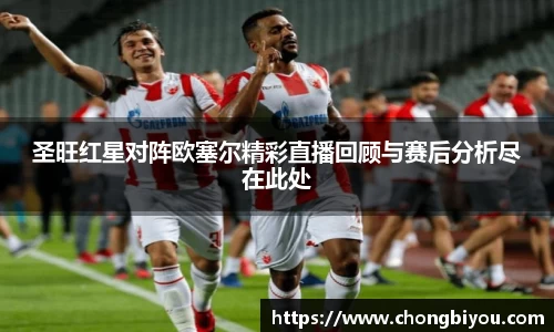 圣旺红星对阵欧塞尔精彩直播回顾与赛后分析尽在此处