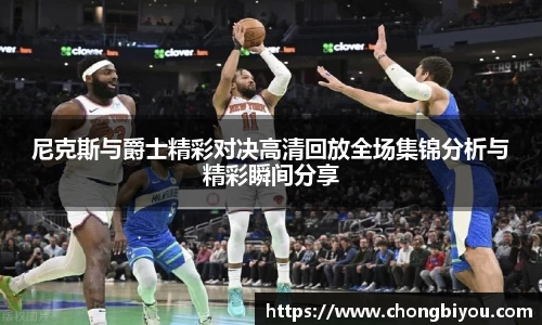 尼克斯与爵士精彩对决高清回放全场集锦分析与精彩瞬间分享